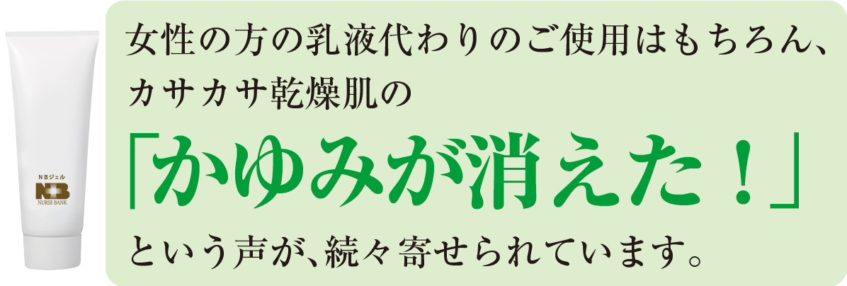 女性の方の乳液代わりのご使用はもちろん、カサカサ乾燥肌の「かゆみが消えた！」という声が、続々寄せられています。